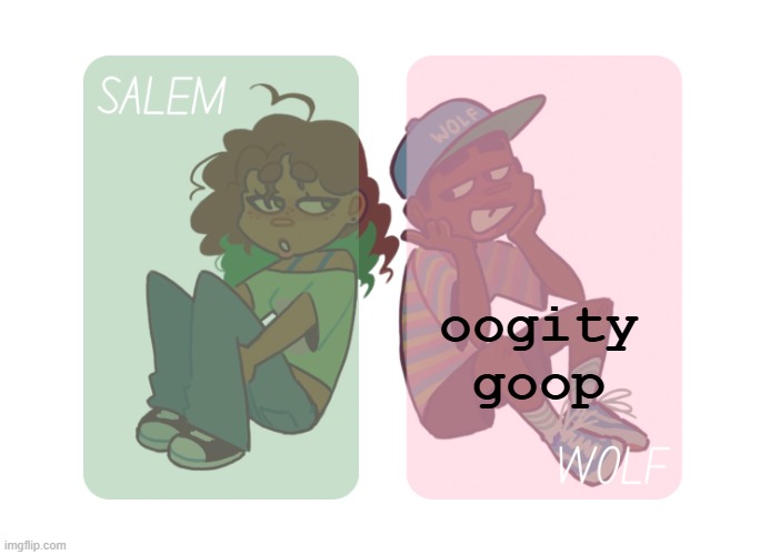 moons n foxed - Salem and Wolf temp #4 | oogity goop | image tagged in moons n foxed - salem and wolf temp 4 | made w/ Imgflip meme maker