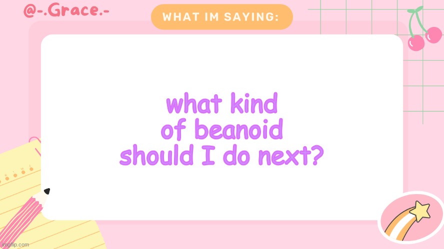 Grace's Littlespace Template | what kind of beanoid should I do next? | image tagged in grace's littlespace template | made w/ Imgflip meme maker