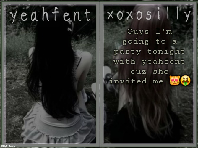 yeahfent n xoxosilly temp | Guys I'm going to a party tonight with yeahfent cuz she invited me 😻🤑 | image tagged in yeahfent n xoxosilly temp | made w/ Imgflip meme maker