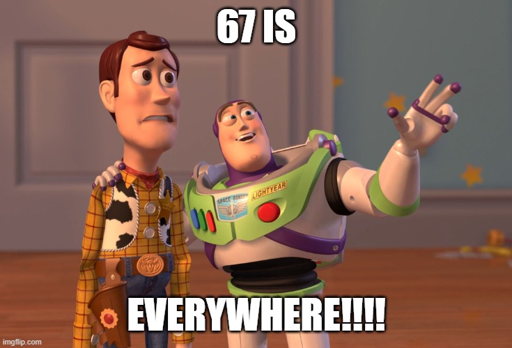 67 IS EVERYWHERE!!!! | image tagged in memes,x x everywhere | made w/ Imgflip meme maker