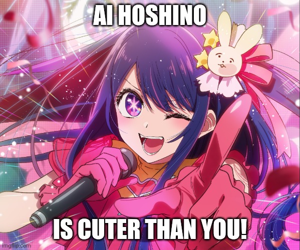 Ai Hoshino | AI HOSHINO IS CUTER THAN YOU! | image tagged in ai hoshino | made w/ Imgflip meme maker