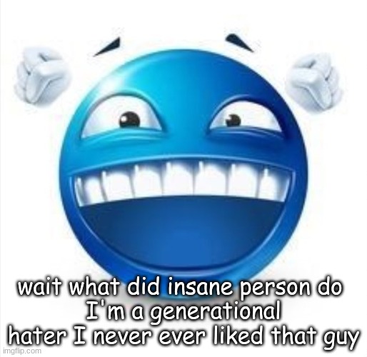 Laughing Blue Guy | wait what did insane person do 
I'm a generational hater I never ever liked that guy | image tagged in laughing blue guy | made w/ Imgflip meme maker