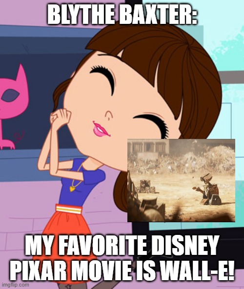 Blythe Baxter | BLYTHE BAXTER:; MY FAVORITE DISNEY PIXAR MOVIE IS WALL-E! | image tagged in blythe baxter | made w/ Imgflip meme maker