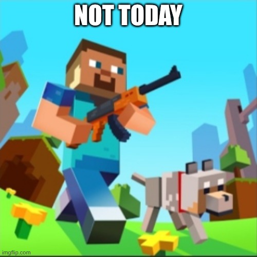 NOT TODAY | image tagged in minecraft steve with gun | made w/ Imgflip meme maker