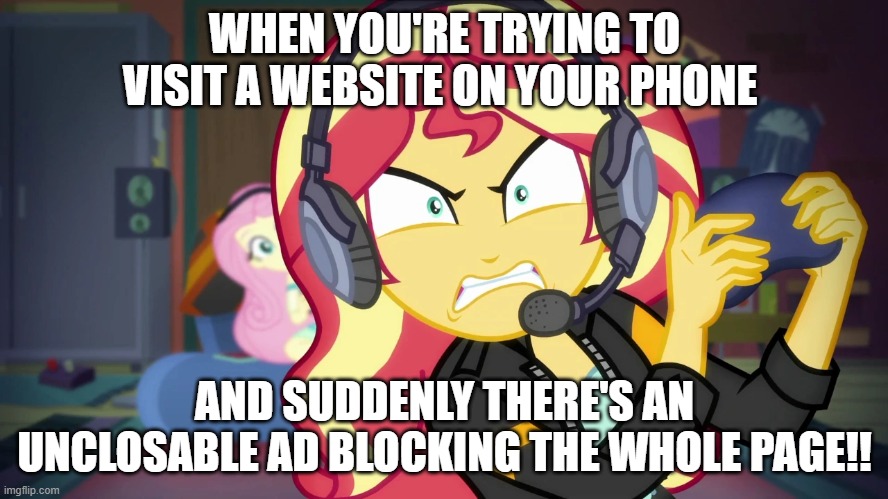 Angry Sunset Shimmer plays | WHEN YOU'RE TRYING TO VISIT A WEBSITE ON YOUR PHONE; AND SUDDENLY THERE'S AN UNCLOSABLE AD BLOCKING THE WHOLE PAGE!! | image tagged in angry sunset shimmer plays | made w/ Imgflip meme maker