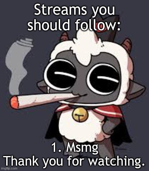 I'll be here all night ladies and gentlemen. | Streams you should follow:; 1. Msmg
Thank you for watching. | image tagged in lambert wit a doogie | made w/ Imgflip meme maker