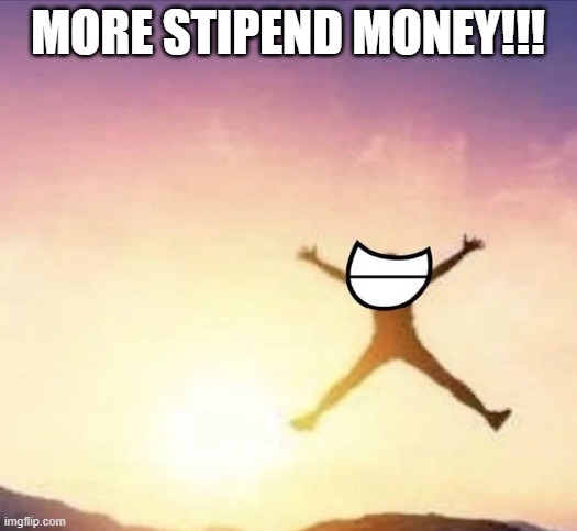 20 more dollary doos | MORE STIPEND MONEY!!! | image tagged in yippee | made w/ Imgflip meme maker