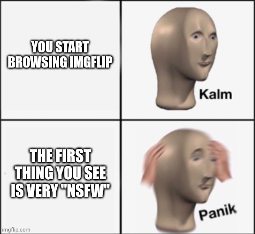 Remember kids, stay safe and don't get traumatized! | YOU START BROWSING IMGFLIP; THE FIRST THING YOU SEE IS VERY "NSFW" | image tagged in kalm panik | made w/ Imgflip meme maker