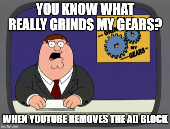 It really needs to be back | YOU KNOW WHAT REALLY GRINDS MY GEARS? WHEN YOUTUBE REMOVES THE AD BLOCK | image tagged in memes,peter griffin news | made w/ Imgflip meme maker