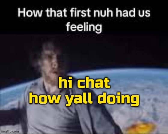 a post™ | hi chat
how yall doing | image tagged in first nuh | made w/ Imgflip meme maker
