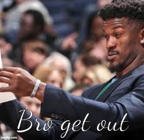 Bro get out | image tagged in jimmy butler looking at paper meme | made w/ Imgflip meme maker