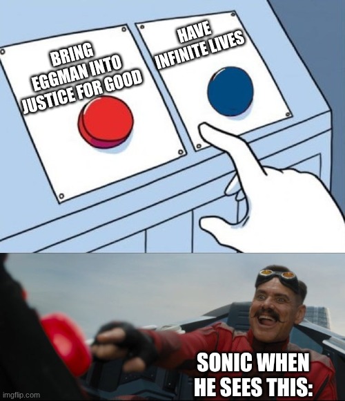 Robotnik Button | HAVE INFINITE LIVES; BRING EGGMAN INTO JUSTICE FOR GOOD; SONIC WHEN HE SEES THIS: | image tagged in robotnik button | made w/ Imgflip meme maker