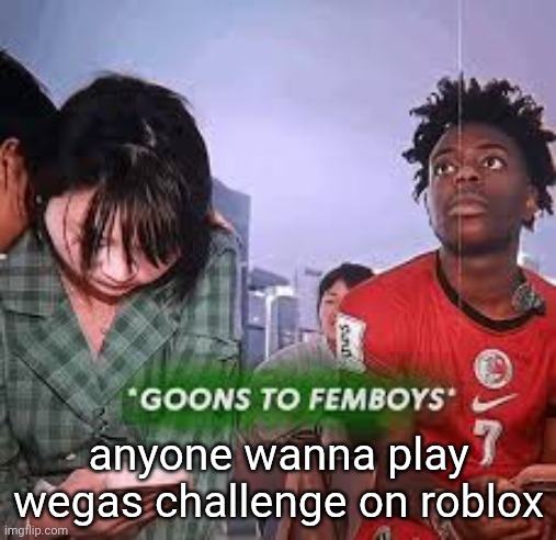 goons to femboys | anyone wanna play wegas challenge on roblox | image tagged in goons to femboys | made w/ Imgflip meme maker