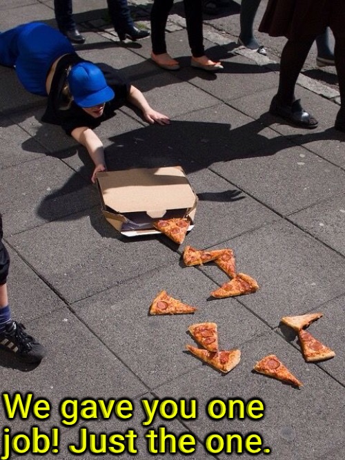 Pizza Dropped | We gave you one job! Just the one. | image tagged in you had one job,you had one job just the one,pizza,that sucks,eyeroll,oh crap | made w/ Imgflip meme maker