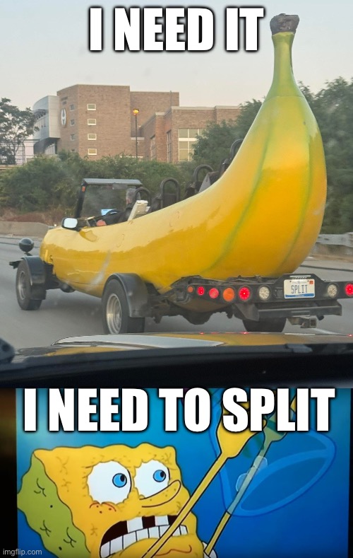 Banana (read the number plate) | I NEED IT; I NEED TO SPLIT | image tagged in i need it,banana,banana split,split,bad pun,license plate | made w/ Imgflip meme maker