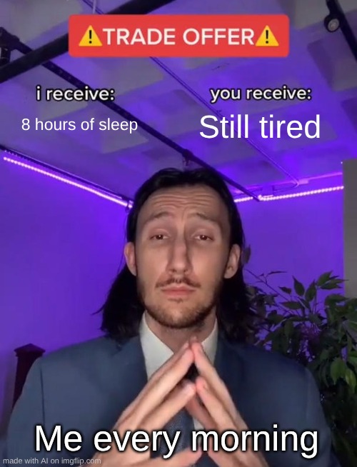 E | 8 hours of sleep; Still tired; Me every morning | image tagged in trade offer | made w/ Imgflip meme maker