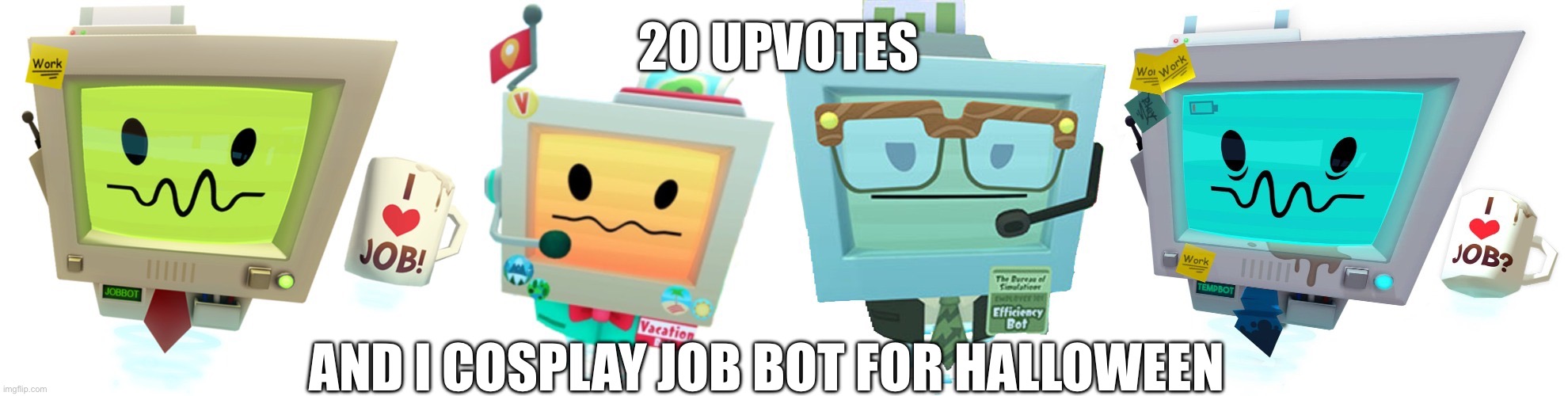 The Bots | 20 UPVOTES; AND I COSPLAY JOB BOT FOR HALLOWEEN | image tagged in the bots | made w/ Imgflip meme maker