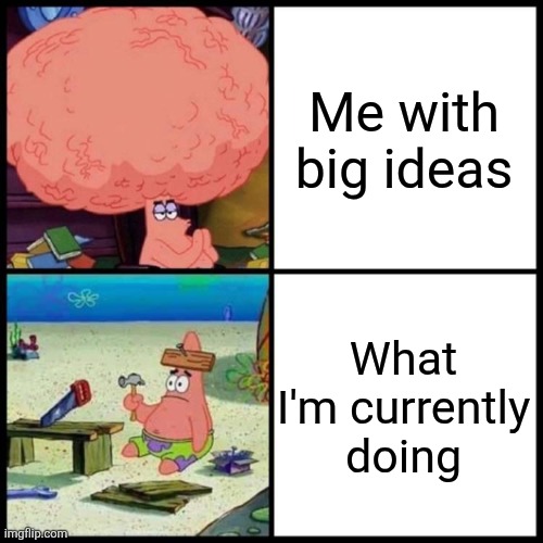 Patrick Big Brain vs small brain | Me with big ideas; What I'm currently doing | image tagged in patrick big brain vs small brain | made w/ Imgflip meme maker