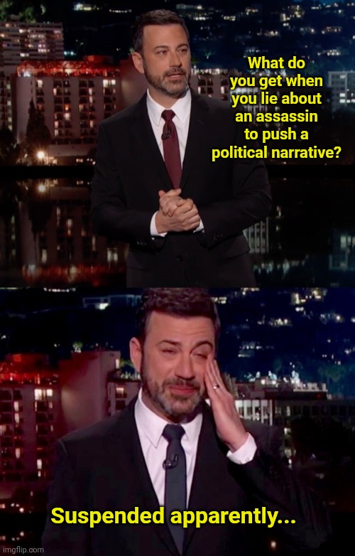 What do you get when you lie about an assassin to push a political narrative? Suspended apparently... | image tagged in please laugh,kimmel emotion | made w/ Imgflip meme maker