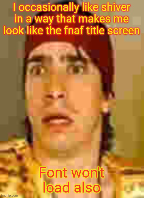 Low body fat % my beloved | I occasionally like shiver in a way that makes me look like the fnaf title screen; Font won't load also | image tagged in when the | made w/ Imgflip meme maker