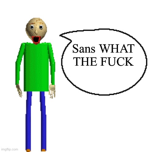 Baldi Speaks Poster | Sans WHAT THE FUCK | image tagged in baldi speaks poster | made w/ Imgflip meme maker