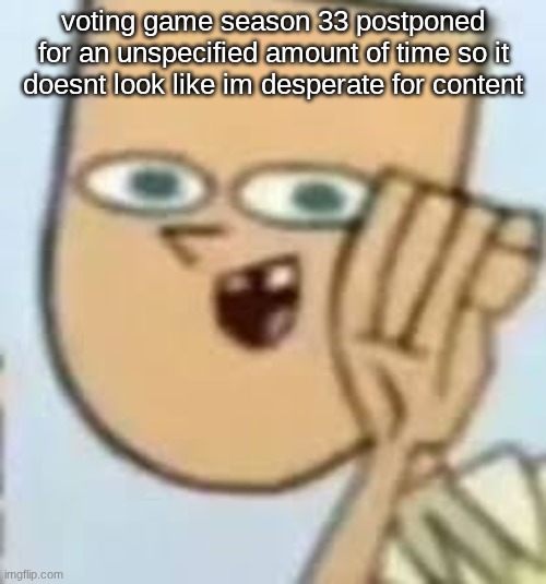 cody | voting game season 33 postponed for an unspecified amount of time so it doesnt look like im desperate for content | image tagged in cody | made w/ Imgflip meme maker