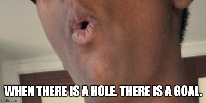 WHEN THERE IS A HOLE. THERE IS A GOAL. | made w/ Imgflip meme maker