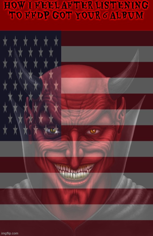 five finger death punch is so badass | HOW I FEEL AFTER LISTENING TO FFDP GOT YOUR 6 ALBUM | image tagged in dancing with the devil,five finger death punch,devil,metal,patriotic | made w/ Imgflip meme maker