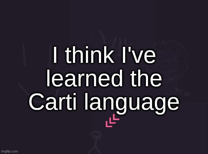 I don't like that song btw | I think I've learned the Carti language | image tagged in vik's image | made w/ Imgflip meme maker