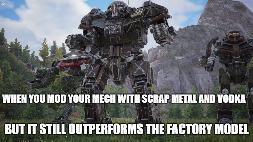 Slavic MechWarrior 5: | WHEN YOU MOD YOUR MECH WITH SCRAP METAL AND VODKA; BUT IT STILL OUTPERFORMS THE FACTORY MODEL | image tagged in slavic mechwarrior 5,slavic robot | made w/ Imgflip meme maker
