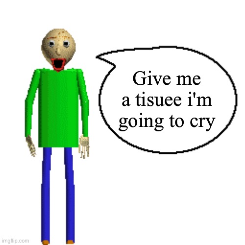 Baldi Speaks Poster | Give me a tisuee i'm going to cry | image tagged in baldi speaks poster | made w/ Imgflip meme maker
