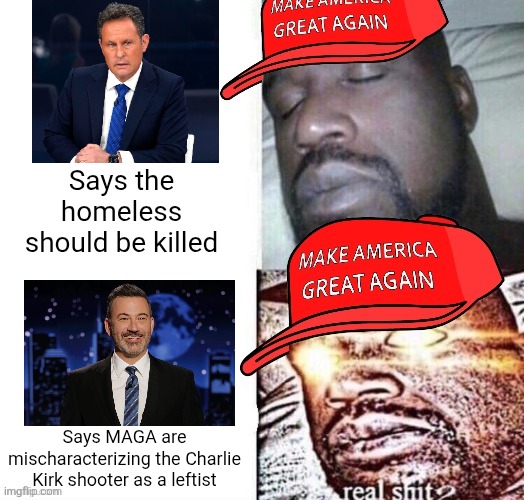 They are outraged at Jimmy Kimmel but are silent on a Fox News host who wished death on the homeless | Says the homeless should be killed; Says MAGA are mischaracterizing the Charlie Kirk shooter as a leftist | image tagged in maga shaq i sleep real shit,jimmy kimmel,fox news,conservative hypocrisy,charlie kirk,brian kilmeade | made w/ Imgflip meme maker