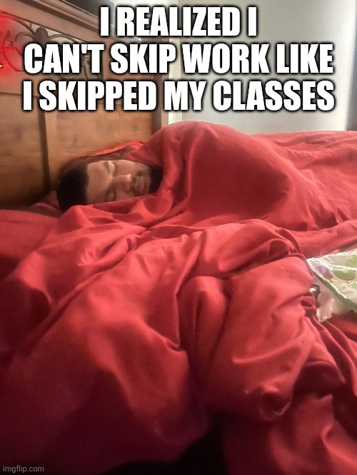 Isaac Guest | I REALIZED I CAN'T SKIP WORK LIKE I SKIPPED MY CLASSES | image tagged in meme,memes,funny memes | made w/ Imgflip meme maker