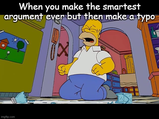 When you make the smartest argument ever but then make a typo | made w/ Imgflip meme maker