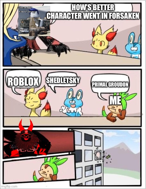 Pokemon board meeting | HOW’S BETTER CHARACTER WENT IN FORSAKEN; ROBLOX; SHEDLETSKY; PRIMAL GROUDON; ME | image tagged in pokemon board meeting | made w/ Imgflip meme maker