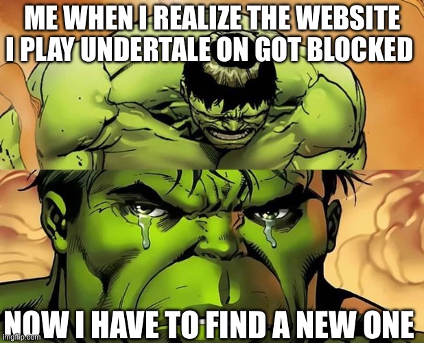 The Duck games have been obliterated | ME WHEN I REALIZE THE WEBSITE I PLAY UNDERTALE ON GOT BLOCKED; NOW I HAVE TO FIND A NEW ONE | image tagged in crying hulk,undertale | made w/ Imgflip meme maker