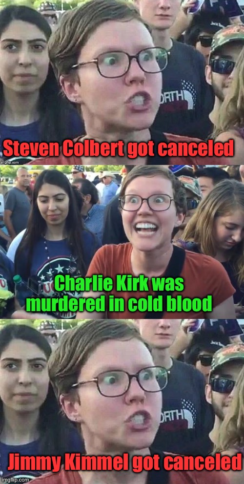 The Leftist Mindset | Steven Colbert got canceled; Charlie Kirk was murdered in cold blood; Jimmy Kimmel got canceled | image tagged in meme angry woman,happy liberal,triggered liberal,liberal logic | made w/ Imgflip meme maker