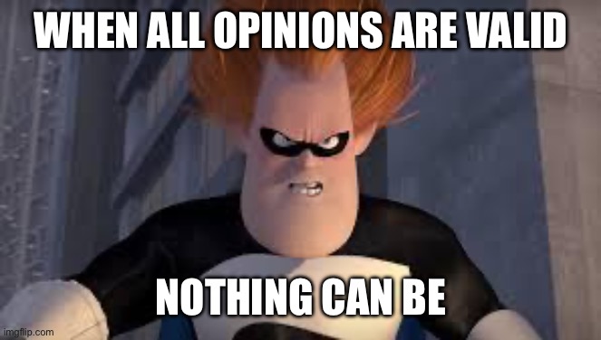 All opinions are valid | WHEN ALL OPINIONS ARE VALID; NOTHING CAN BE | image tagged in syndrome incredibles | made w/ Imgflip meme maker