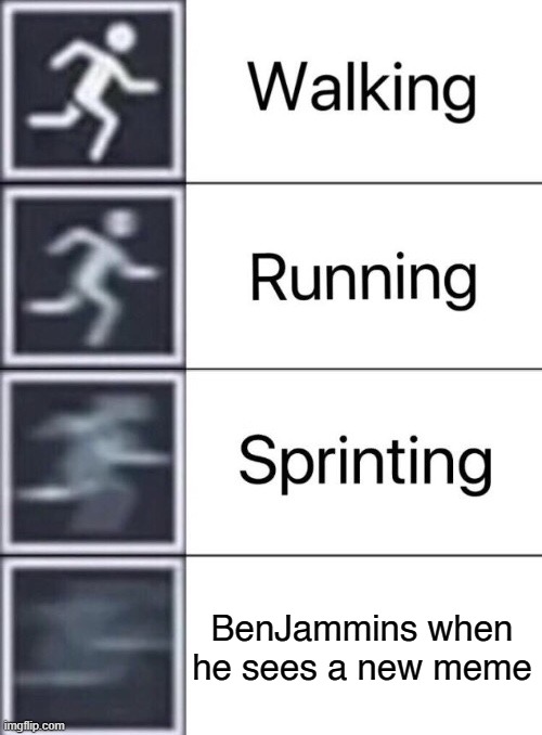 when a new meme drops, then came BenJammins ruins it! | BenJammins when he sees a new meme | image tagged in walking running sprinting,benjammins | made w/ Imgflip meme maker