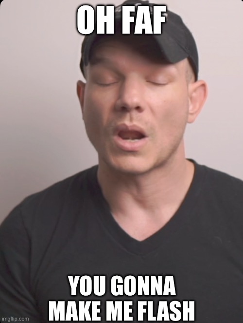 Oh FAF | OH FAF; YOU GONNA MAKE ME FLASH | image tagged in funny | made w/ Imgflip meme maker
