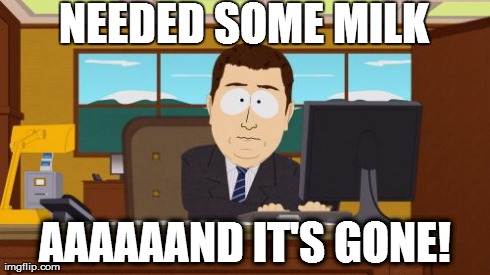 Aaaaand Its Gone | NEEDED SOME MILK AAAAAAND IT'S GONE! | image tagged in memes,aaaaand its gone | made w/ Imgflip meme maker