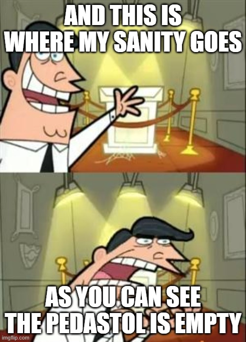This Is Where I'd Put My Trophy If I Had One | AND THIS IS WHERE MY SANITY GOES; AS YOU CAN SEE THE PEDASTOL IS EMPTY | image tagged in memes,this is where i'd put my trophy if i had one | made w/ Imgflip meme maker