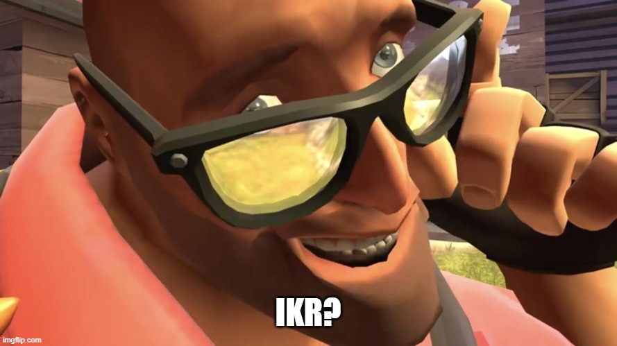 Heavy from Heavy is dead | IKR? | image tagged in heavy from heavy is dead | made w/ Imgflip meme maker