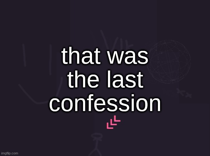 vik's image | that was the last confession | image tagged in vik's image | made w/ Imgflip meme maker