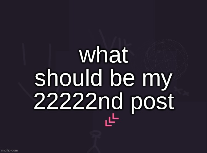vik's image | what should be my 22222nd post | image tagged in vik's image | made w/ Imgflip meme maker