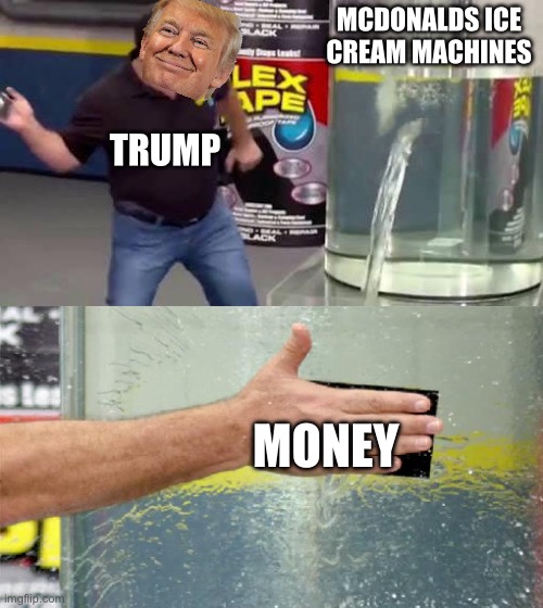 Flex Tape | MCDONALDS ICE CREAM MACHINES; TRUMP; MONEY | image tagged in flex tape | made w/ Imgflip meme maker