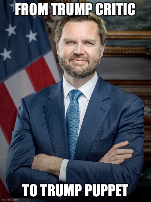 Jd vance | FROM TRUMP CRITIC; TO TRUMP PUPPET | image tagged in trump,sell out,vice president | made w/ Imgflip meme maker