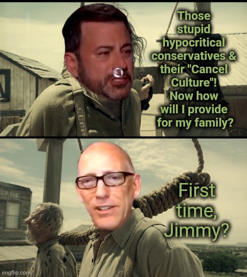 Updated with the village ... naw, scratch that, the national idiot. | Those stupid hypocritical conservatives & their "Cancel Culture"! Now how will I provide  for my family? First time, Jimmy? | image tagged in jimmy is tard or tards | made w/ Imgflip meme maker