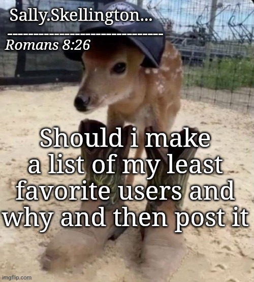 Sally's temp | Should i make a list of my least favorite users and why and then post it | image tagged in sally's temp | made w/ Imgflip meme maker