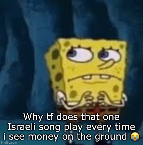 Hava nagila | Why tf does that one Israeli song play every time i see money on the ground 😭 | image tagged in nervous spongebob | made w/ Imgflip meme maker